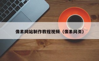 辽宁像素网站制作教程视频（像素网页）